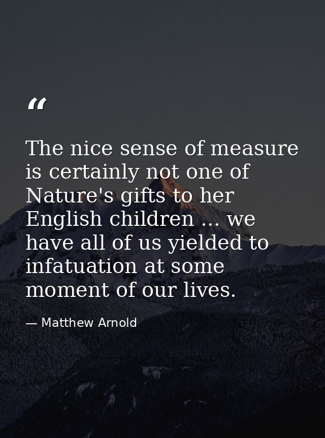 The nice sense of measure is certainly not one of Nature's gifts to her English children ... we have all of us yielded t — Matthew Arnold