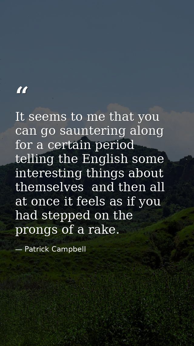 It seems to me that you can go sauntering along for a certain period  telling the English some interesting things about  — Patrick Campbell