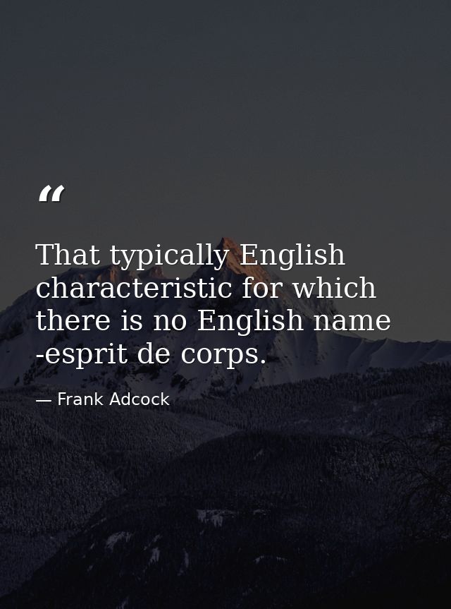 That typically English characteristic for which there is no English name -esprit de corps. — Frank Adcock