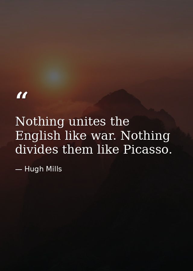 Nothing unites the English like war. Nothing divides them like Picasso. — Hugh Mills