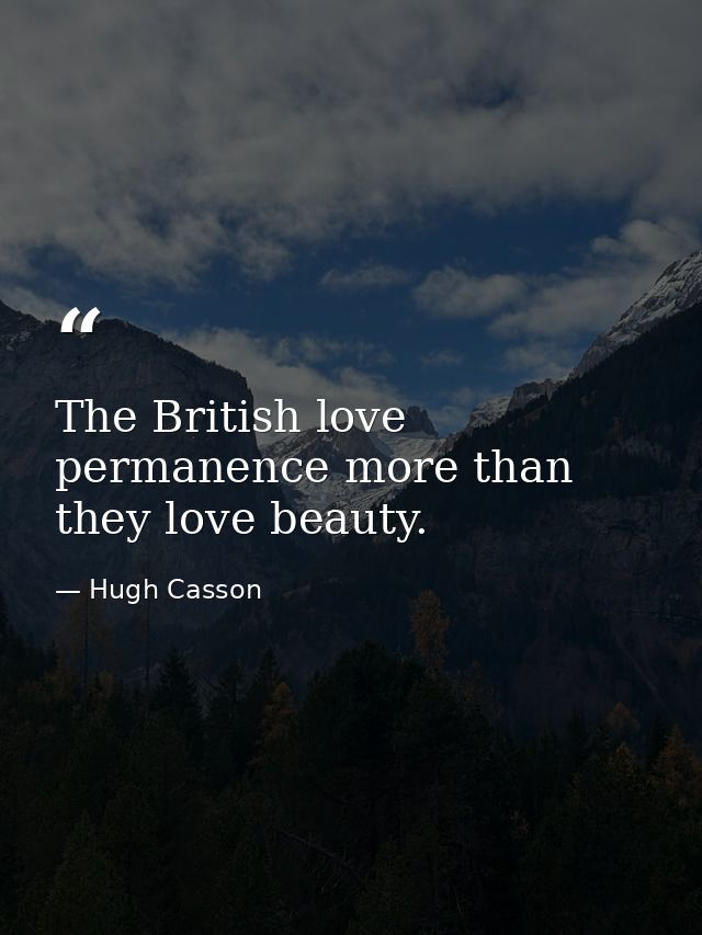 The British love permanence more than they love beauty. — Hugh Casson