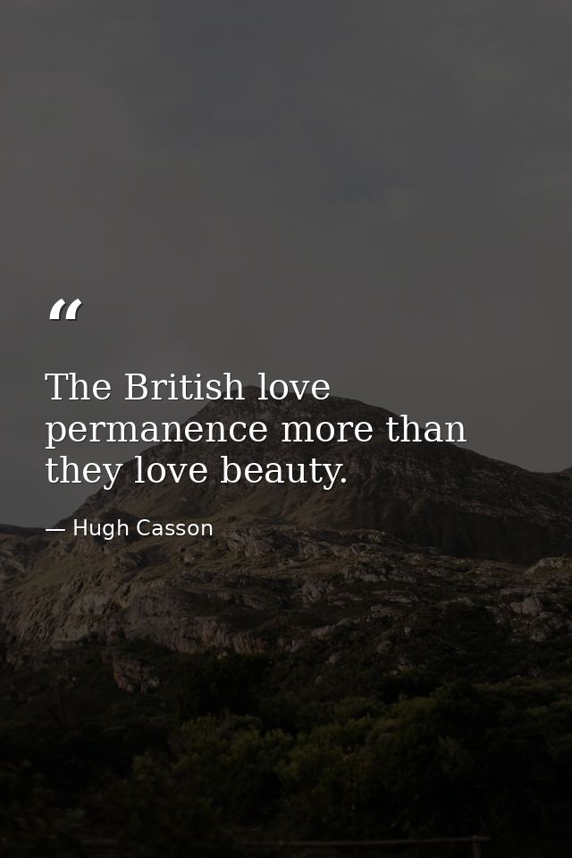 The British love permanence more than they love beauty. — Hugh Casson