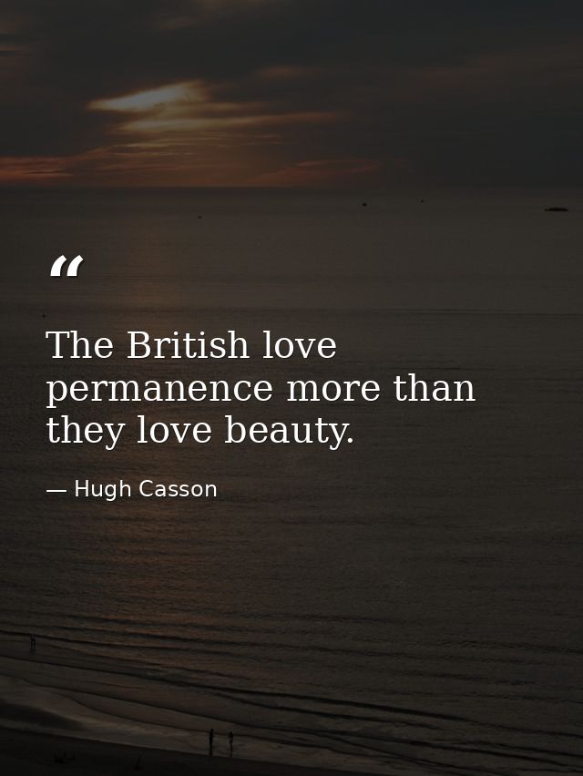 The British love permanence more than they love beauty. — Hugh Casson