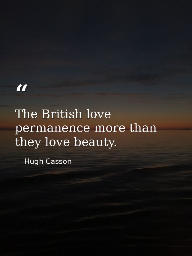 The British love permanence more than they love beauty. — Hugh Casson