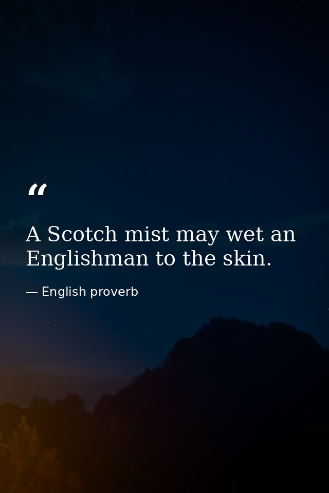 A Scotch mist may wet an Englishman to the skin. — English proverb