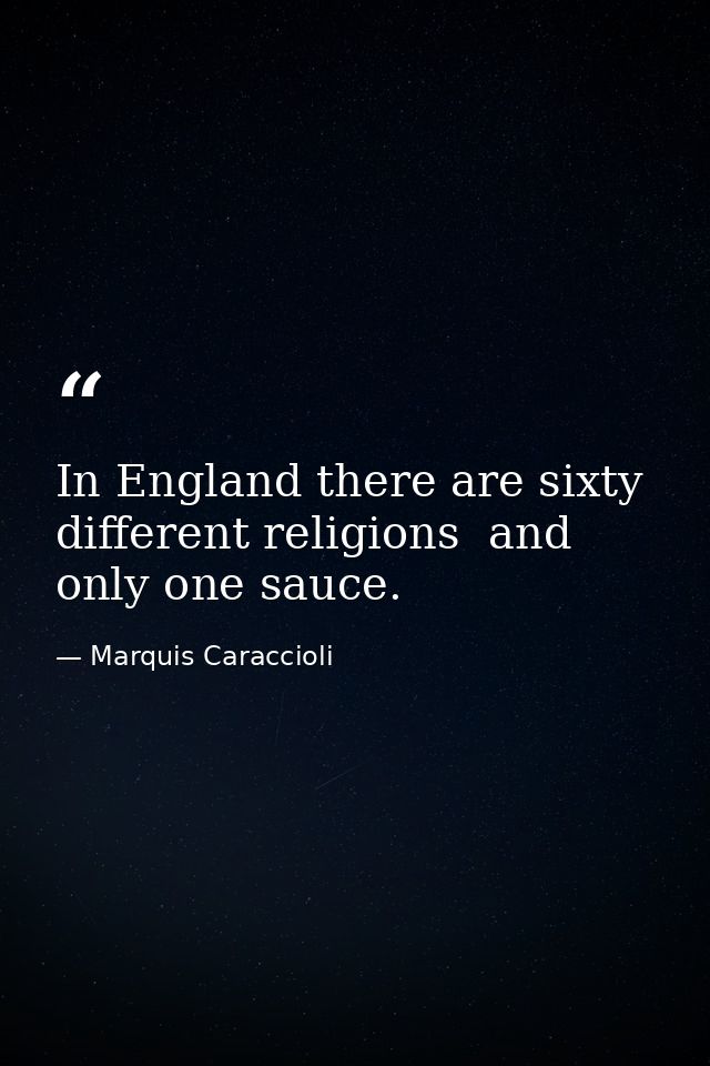 In England there are sixty different religions  and only one sauce. — Marquis Caraccioli