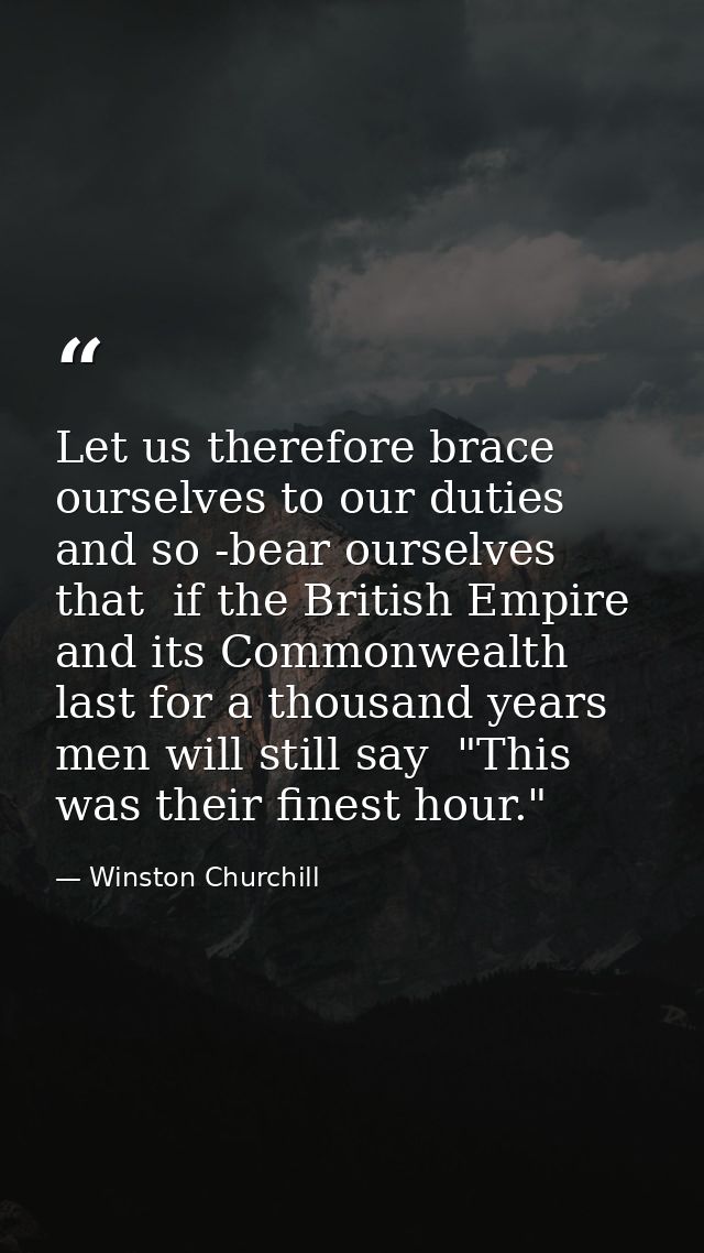Let us therefore brace ourselves to our duties  and so -bear ourselves that  if the British Empire and its Commonwealth  — Winston Churchill
