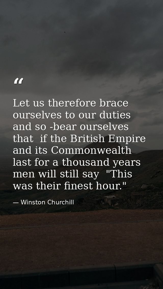 Let us therefore brace ourselves to our duties  and so -bear ourselves that  if the British Empire and its Commonwealth  — Winston Churchill