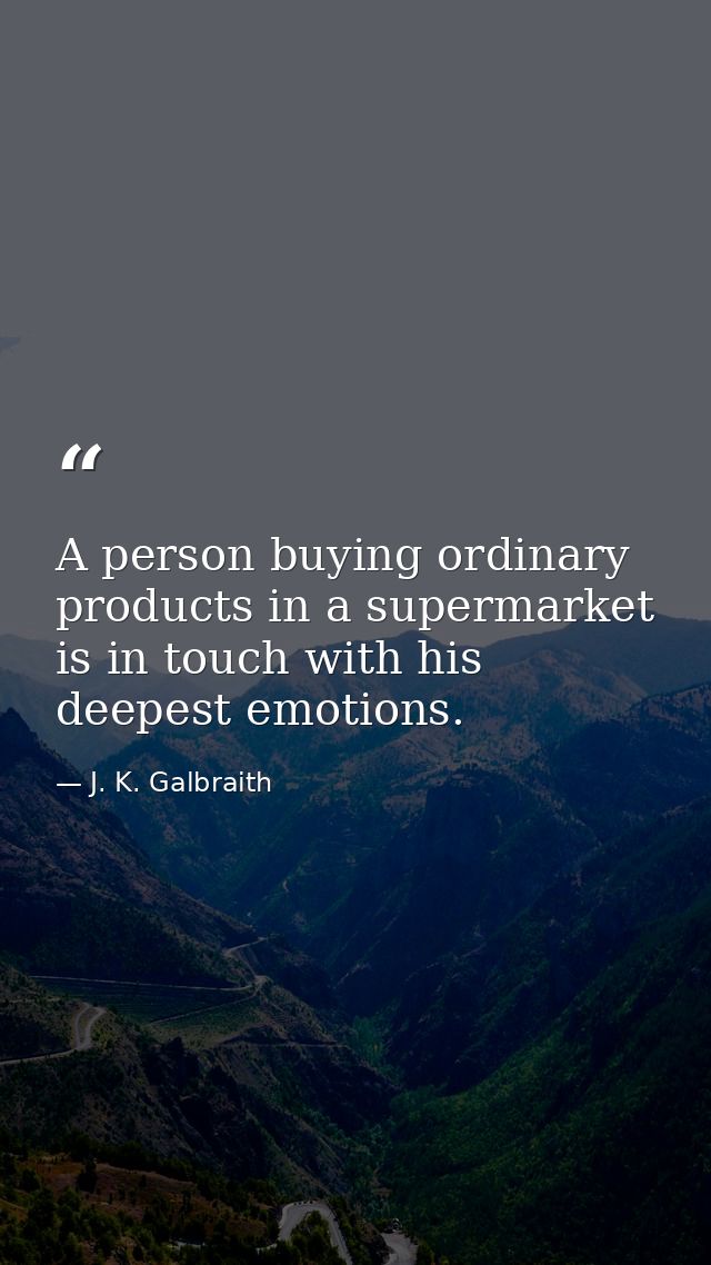 A person buying ordinary products in a supermarket is in touch with his deepest emotions. — J. K. Galbraith