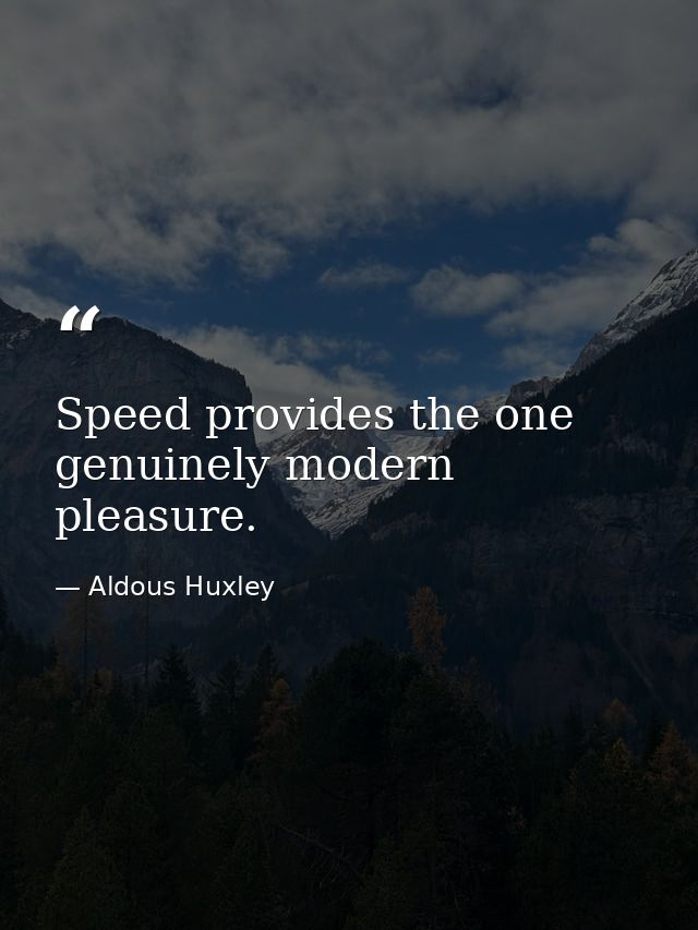 Speed provides the one genuinely modern pleasure. — Aldous Huxley