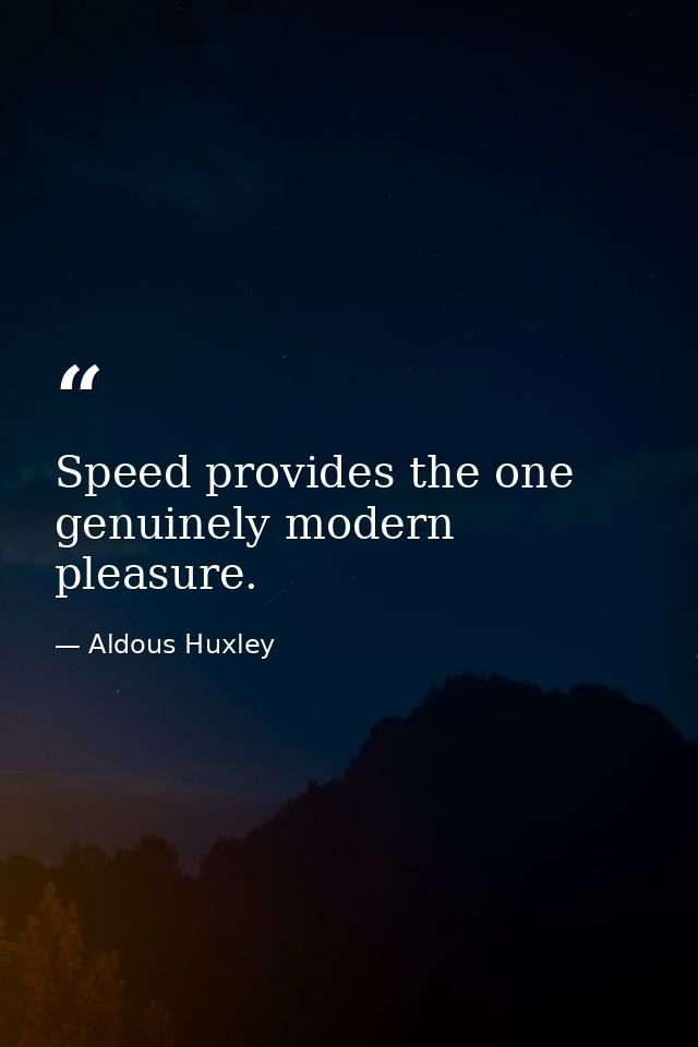 Speed provides the one genuinely modern pleasure. — Aldous Huxley