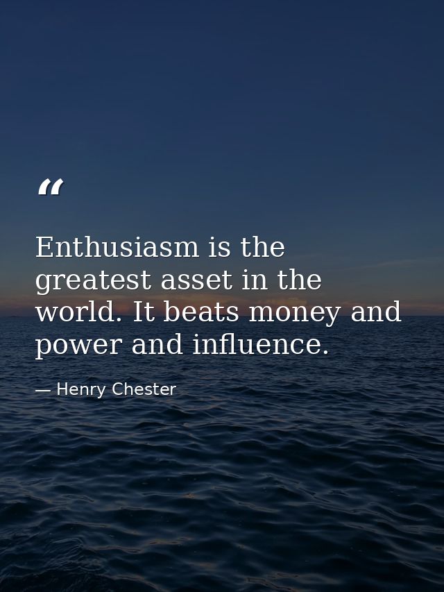 Enthusiasm is the greatest asset in the world. It beats money and power and influence. — Henry Chester