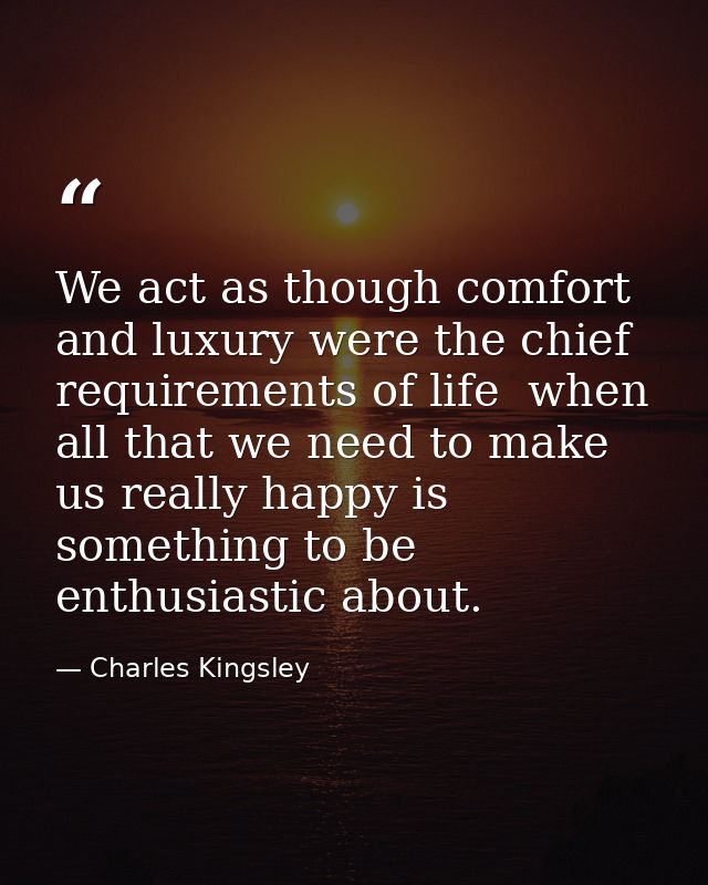 We act as though comfort and luxury were the chief requirements of life  when all that we need to make us really happy i — Charles Kingsley