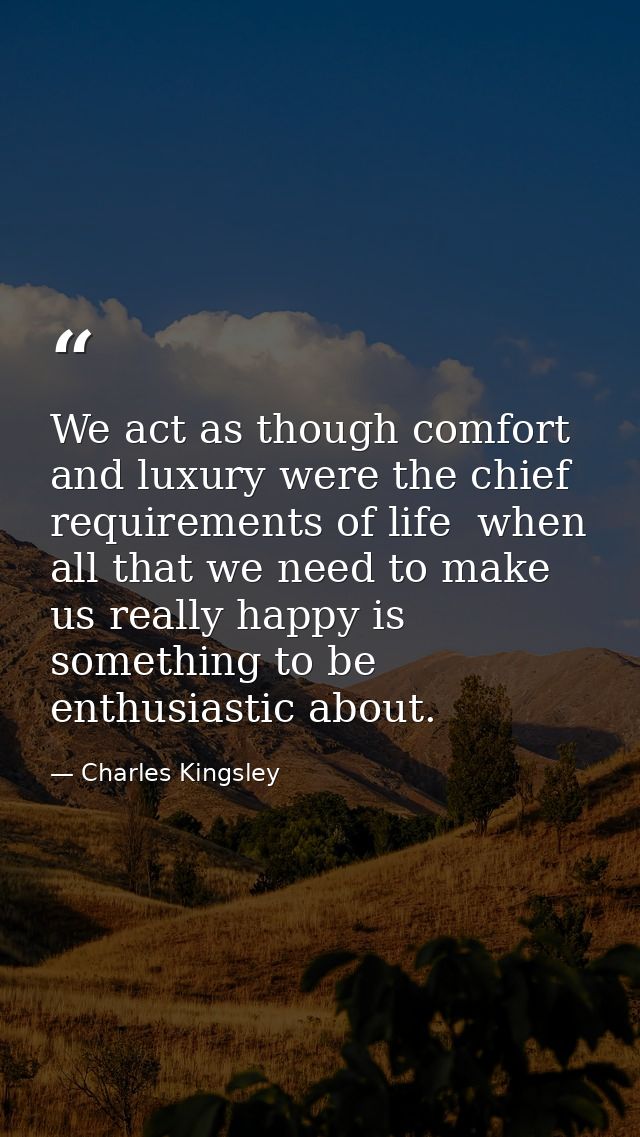 We act as though comfort and luxury were the chief requirements of life  when all that we need to make us really happy i — Charles Kingsley