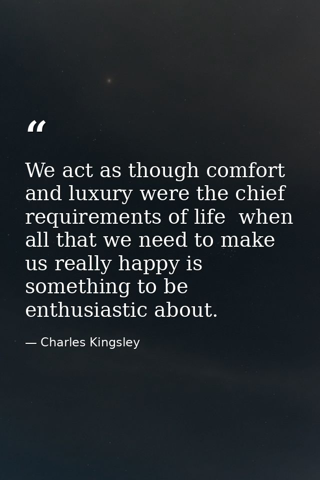 We act as though comfort and luxury were the chief requirements of life  when all that we need to make us really happy i — Charles Kingsley
