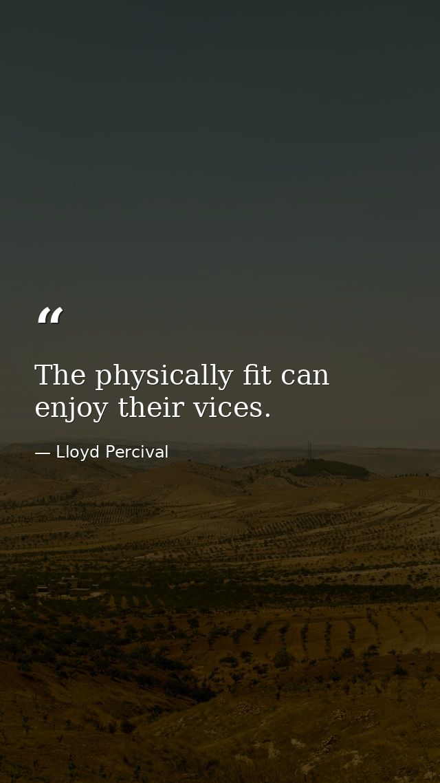 The physically fit can enjoy their vices. — Lloyd Percival