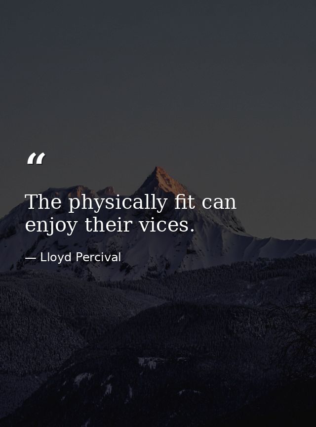 The physically fit can enjoy their vices. — Lloyd Percival