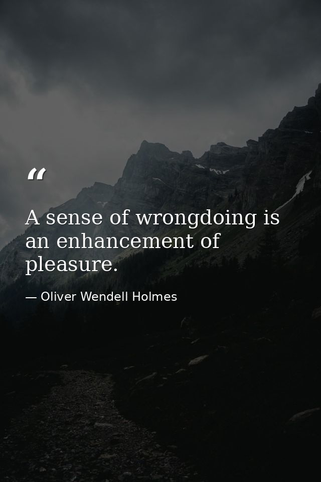 A sense of wrongdoing is an enhancement of pleasure. — Oliver Wendell Holmes