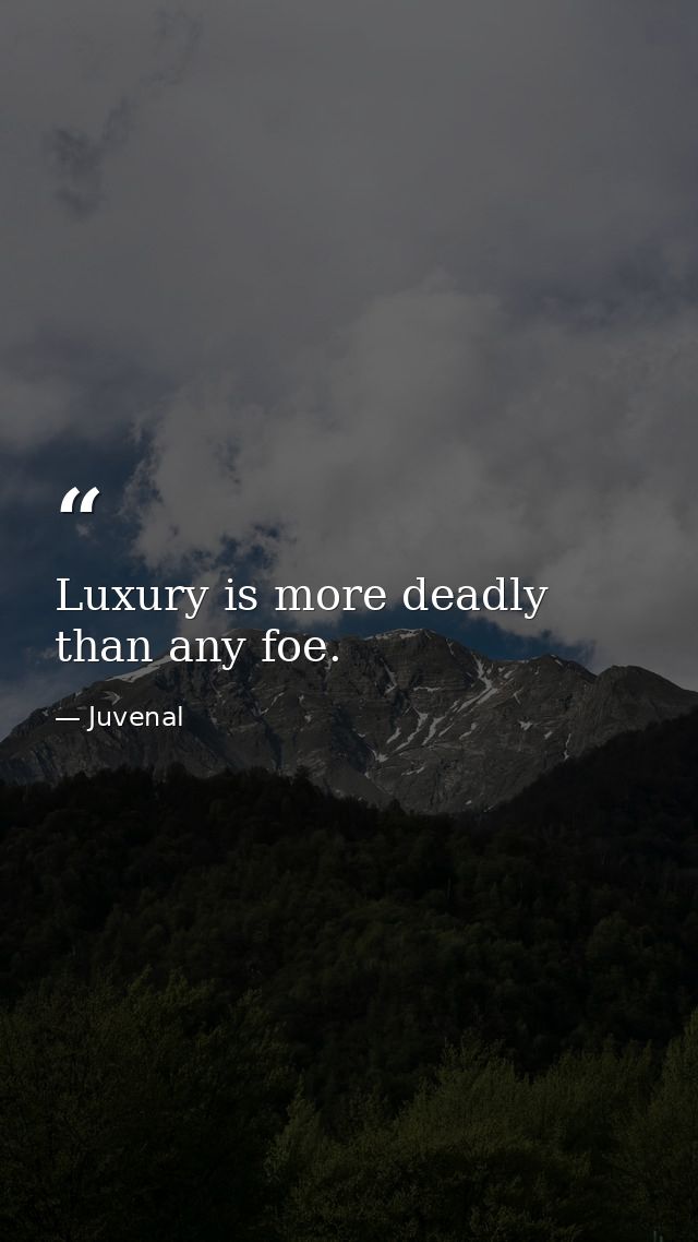 Luxury is more deadly than any foe. — Juvenal