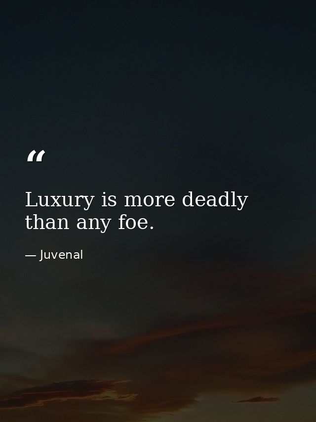 Luxury is more deadly than any foe. — Juvenal