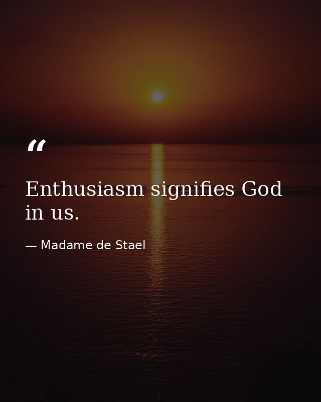 Enthusiasm signifies God in us. — Madame de Stael