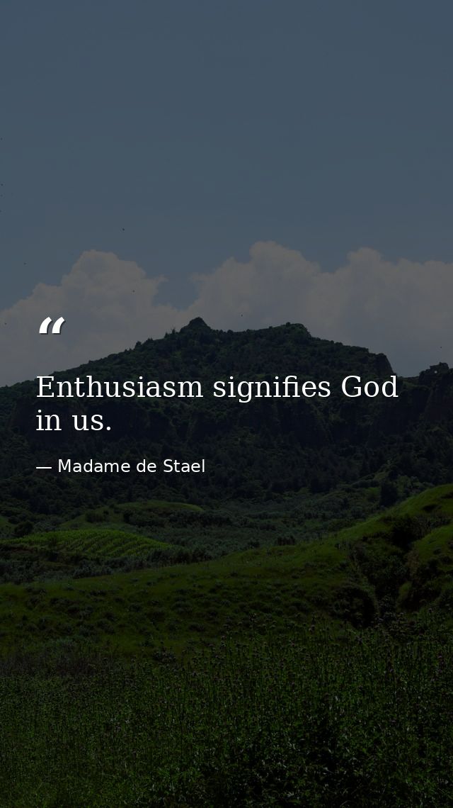 Enthusiasm signifies God in us. — Madame de Stael