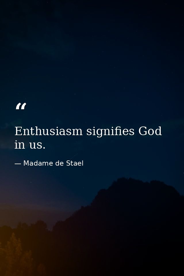 Enthusiasm signifies God in us. — Madame de Stael