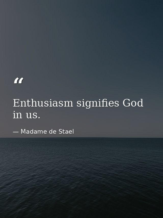 Enthusiasm signifies God in us. — Madame de Stael