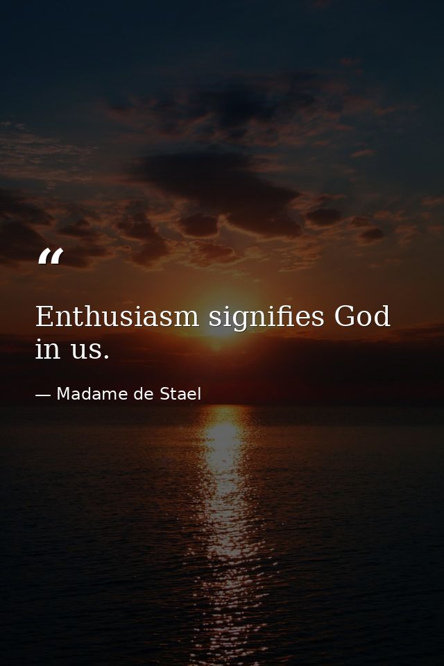Enthusiasm signifies God in us. — Madame de Stael