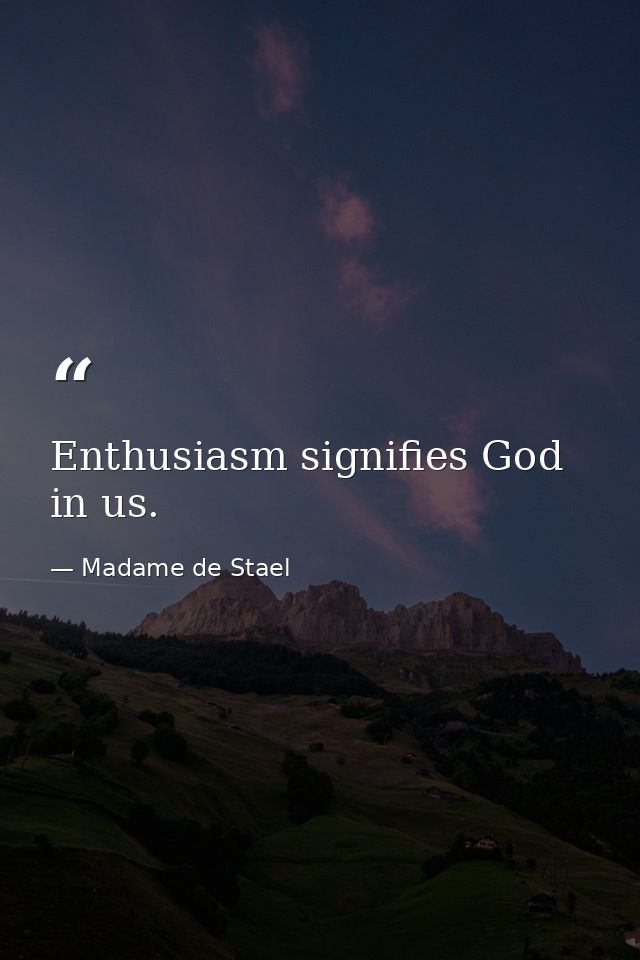 Enthusiasm signifies God in us. — Madame de Stael
