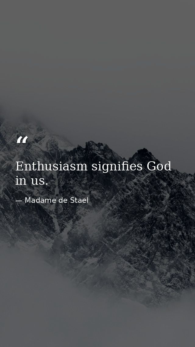 Enthusiasm signifies God in us. — Madame de Stael
