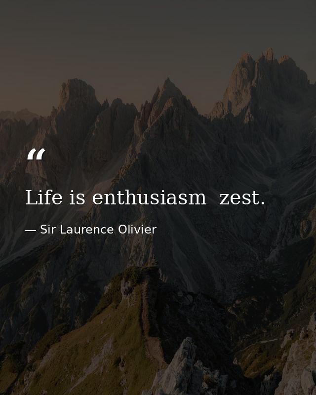 Life is enthusiasm  zest. — Sir Laurence Olivier