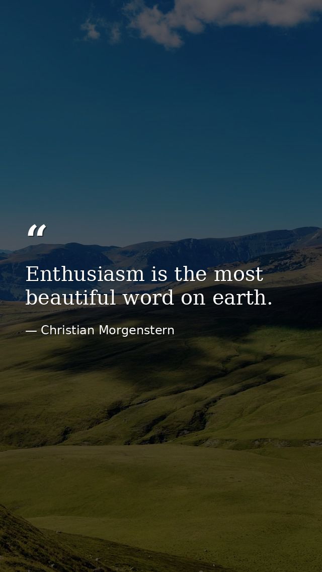 Enthusiasm is the most beautiful word on earth. — Christian Morgenstern