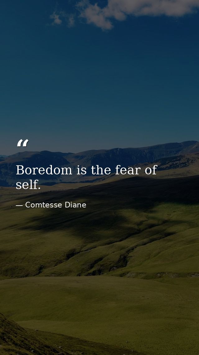 Boredom is the fear of self. — Comtesse Diane