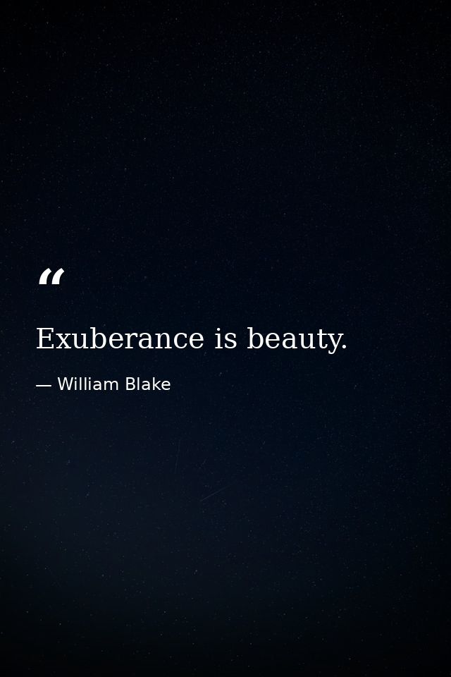 Exuberance is beauty. — William Blake