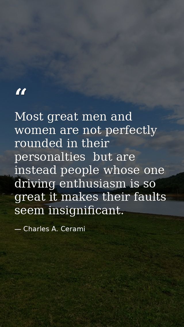 Most great men and women are not perfectly rounded in their personalties  but are instead people whose one driving enthu — Charles A. Cerami