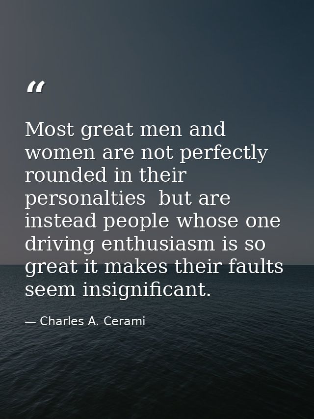 Most great men and women are not perfectly rounded in their personalties  but are instead people whose one driving enthu — Charles A. Cerami