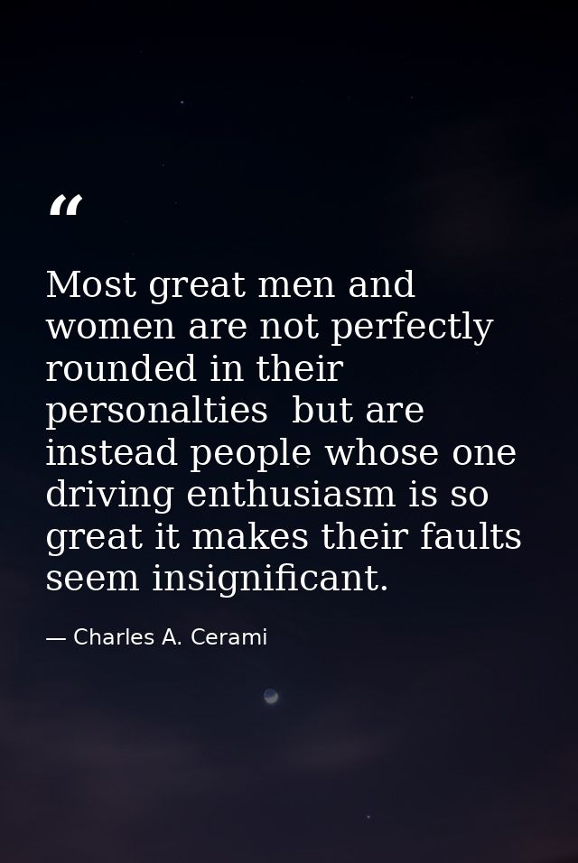 Most great men and women are not perfectly rounded in their personalties  but are instead people whose one driving enthu — Charles A. Cerami