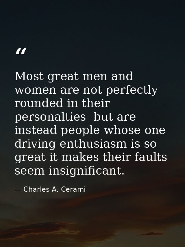 Most great men and women are not perfectly rounded in their personalties  but are instead people whose one driving enthu — Charles A. Cerami