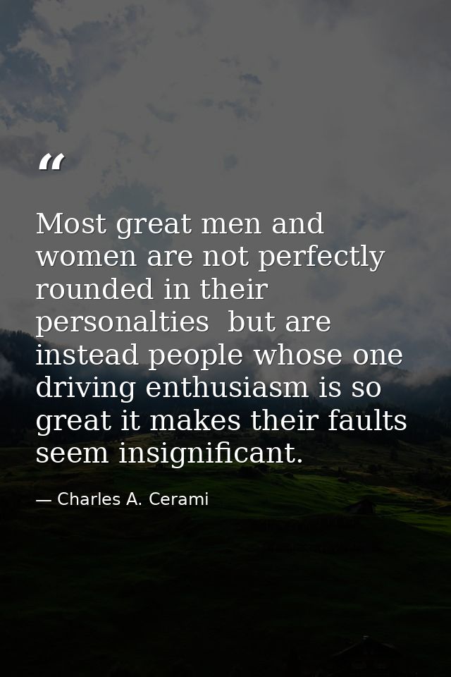 Most great men and women are not perfectly rounded in their personalties  but are instead people whose one driving enthu — Charles A. Cerami