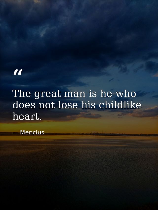 The great man is he who does not lose his childlike heart. — Mencius
