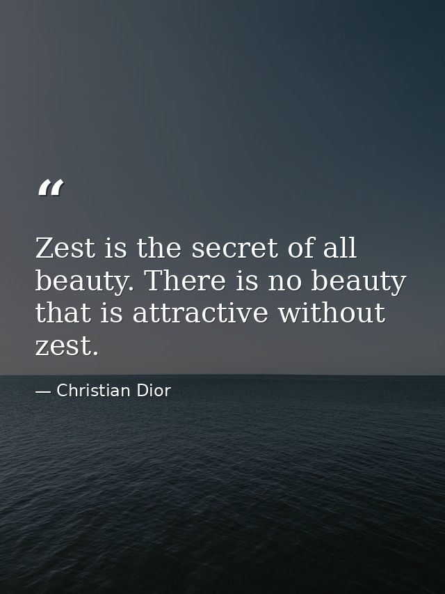 Zest is the secret of all beauty. There is no beauty that is attractive without zest. — Christian Dior