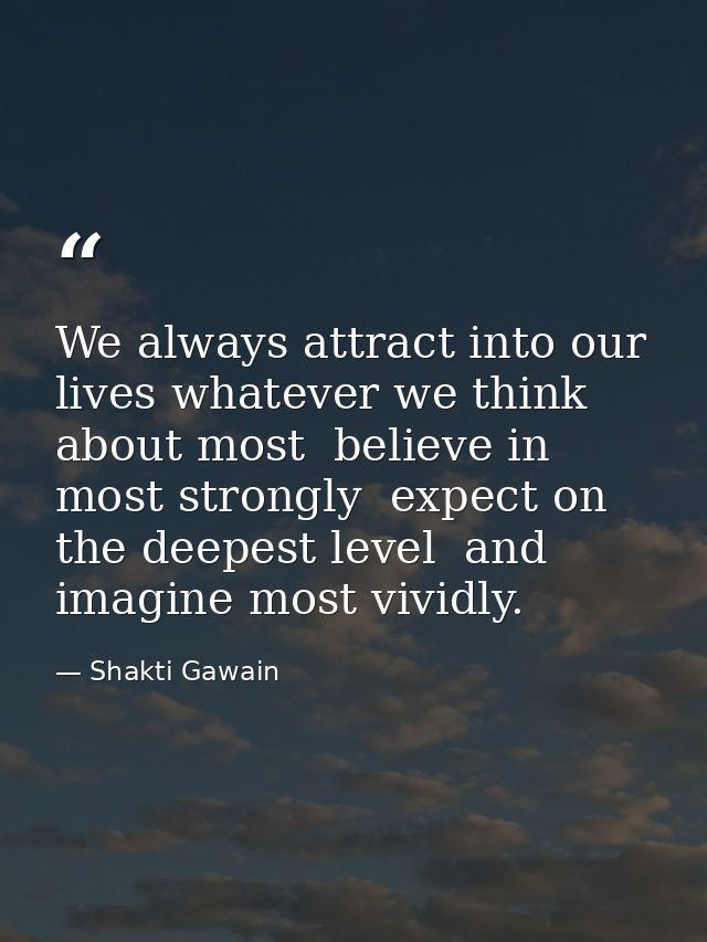 We always attract into our lives whatever we think about most  believe in most strongly  expect on the deepest level  an — Shakti Gawain