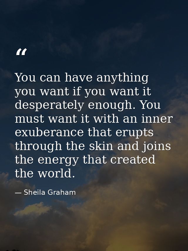 You can have anything you want if you want it desperately enough. You must want it with an inner exuberance that erupts  — Sheila Graham