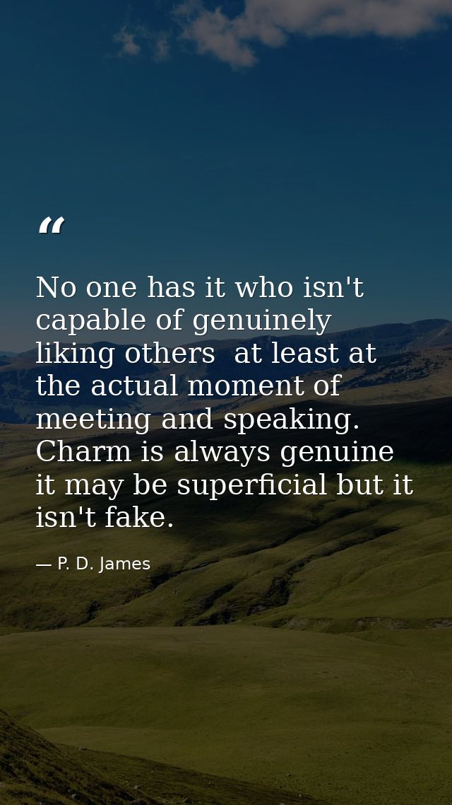 No one has it who isn't capable of genuinely liking others  at least at the actual moment of meeting and speaking. Charm — P. D. James