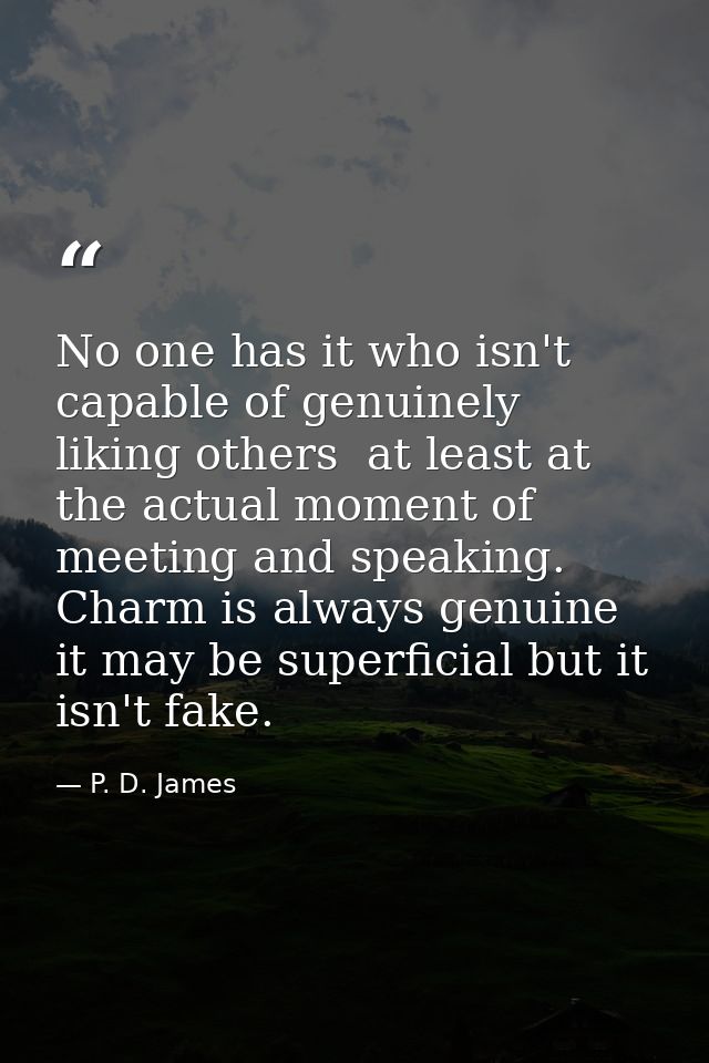 No one has it who isn't capable of genuinely liking others  at least at the actual moment of meeting and speaking. Charm — P. D. James