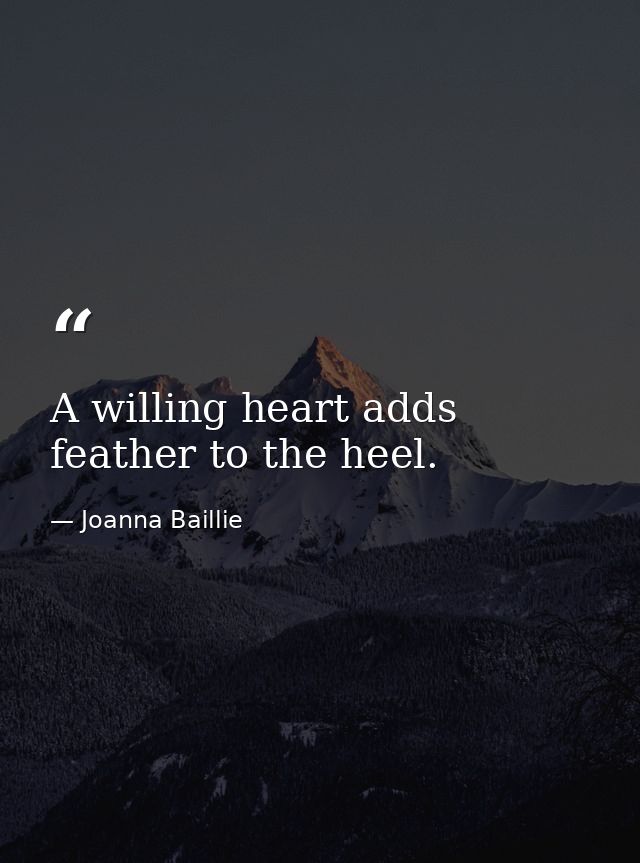 A willing heart adds feather to the heel. — Joanna Baillie
