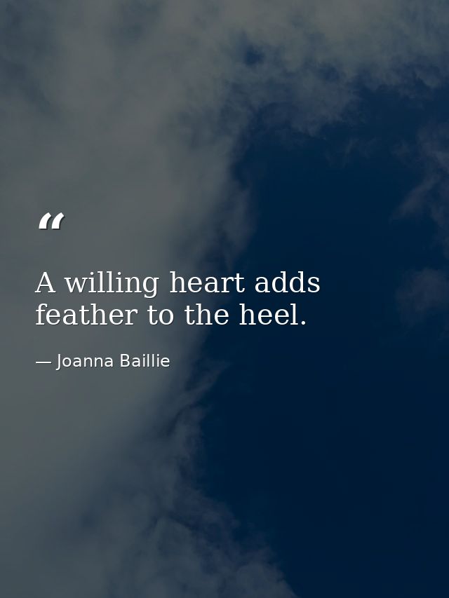 A willing heart adds feather to the heel. — Joanna Baillie