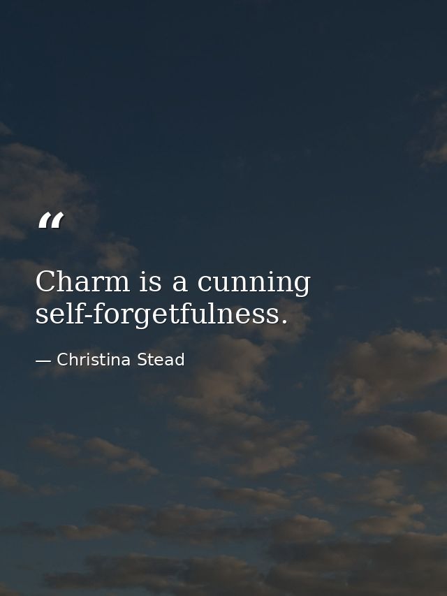 Charm is a cunning self-forgetfulness. — Christina Stead