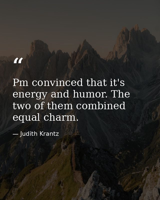 Pm convinced that it's energy and humor. The two of them combined equal charm. — Judith Krantz